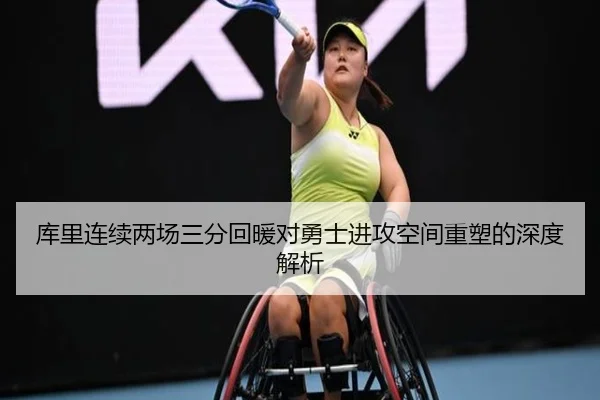 库里连续两场三分回暖对勇士进攻空间重塑的深度解析（huobosports）